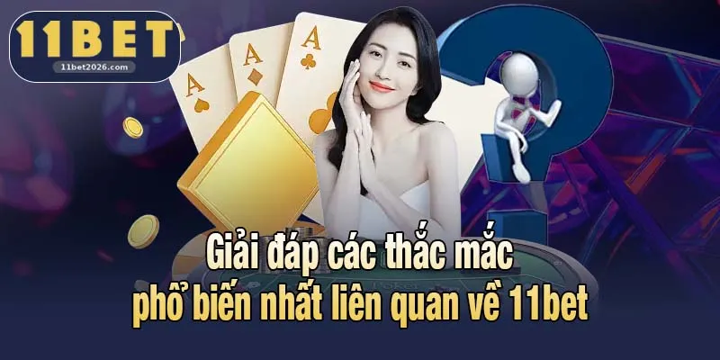 11BET 2026 7 Giải đáp các thắc mắc phổ biến nhất liên quan về 11bet