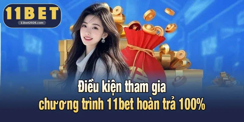 Điều kiện tham gia chương trình 11bet hoàn trả 100%