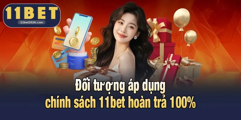 Đối tượng áp dụng chính sách 11bet hoàn trả 100%