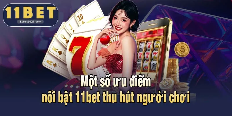 11BET 2026 3 Một số ưu điểm nổi bật 11bet thu hút người chơi