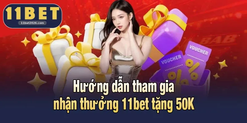 Hướng dẫn tham gia nhận thưởng 11bet tặng 50K