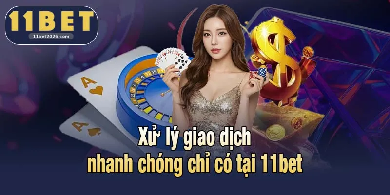 11BET 2026 4 Xử lý giao dịch nhanh chóng chỉ có tại 11bet