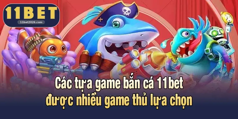 Các tựa game bắn cá 11bet được lựa chọn nhiều