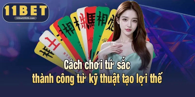 Cách chơi tứ sắc thành công từ kỹ thuật tạo lợi thế
