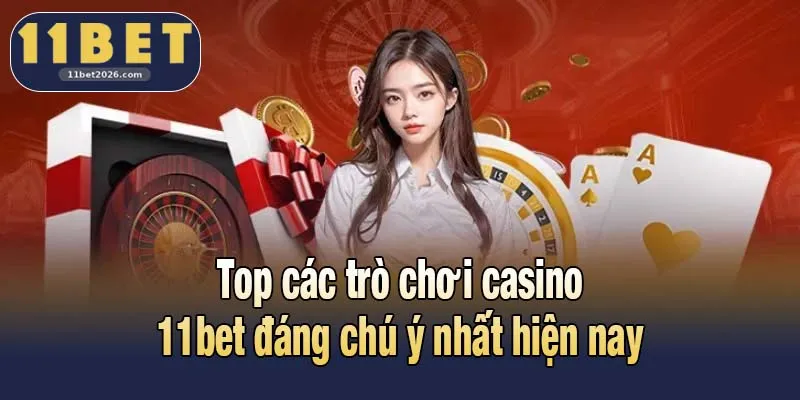 Top các trò chơi casino 11bet đáng chú ý nhất hiện nay