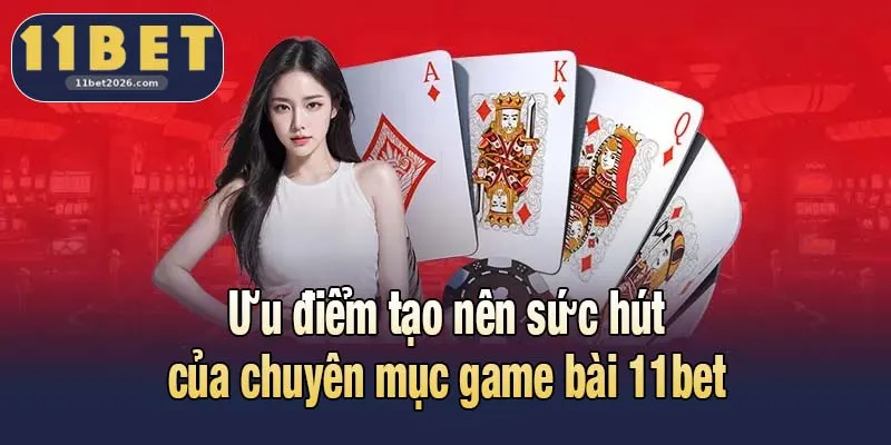 Ưu điểm tạo nên sức hút của chuyên mục game bài 11bet