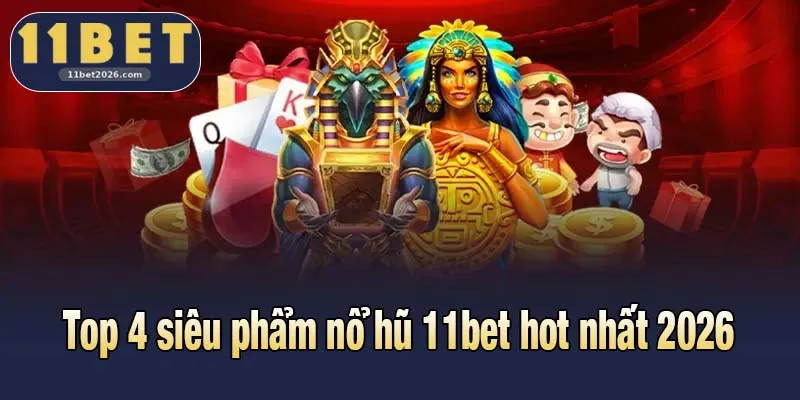 Top 4 siêu phẩm nổ hũ 11bet hot nhất 2026