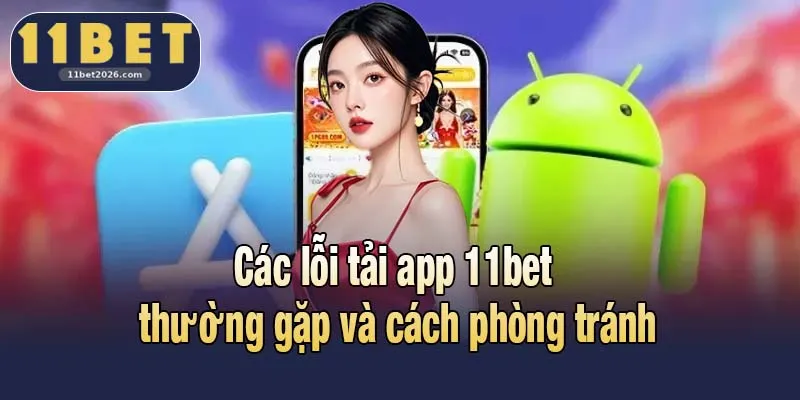Các lỗi tải app 11bet thường gặp và tránh phòng tránh