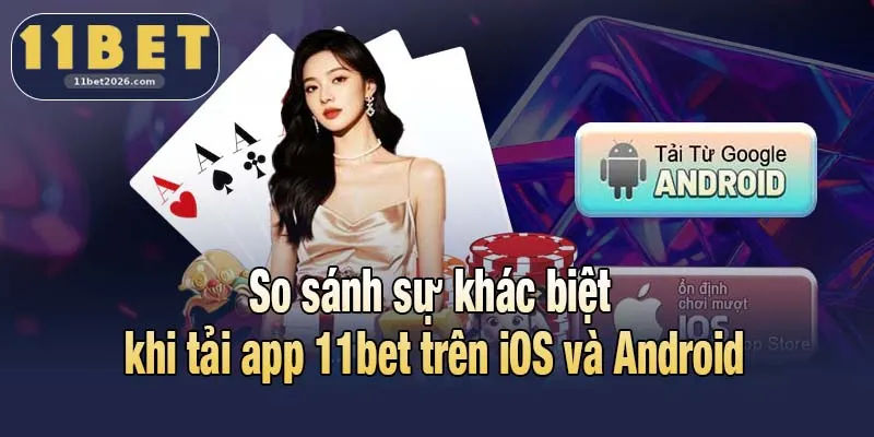 So sánh sự khác biệt khi tải app 11bet trên iOS và Android